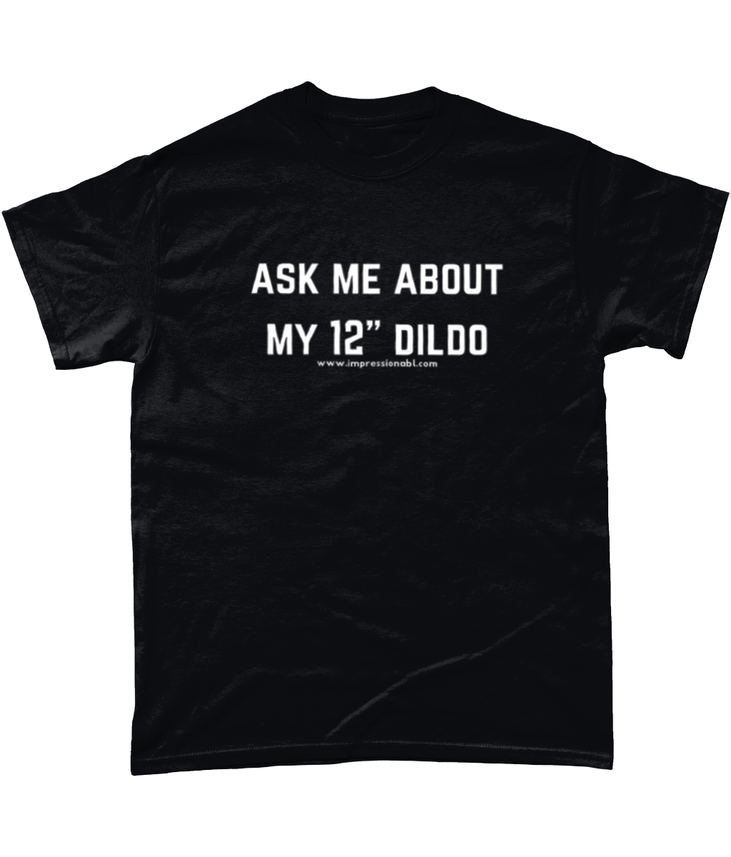 Ask me about my 12in Dildo - T shirt