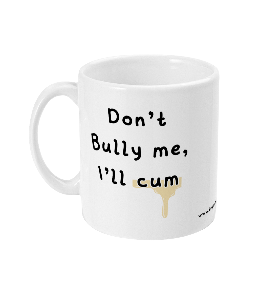 Don't bully me, I'll cum