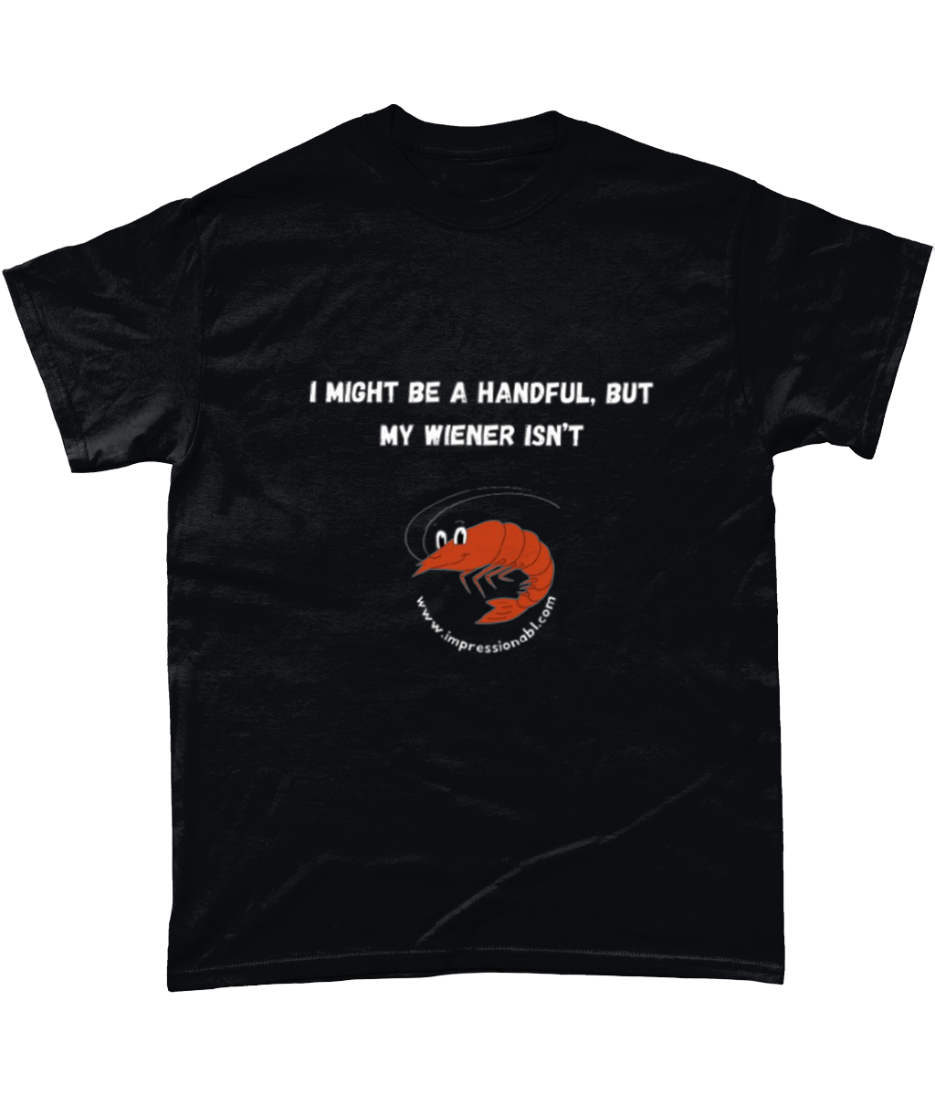 I might be a handful, but my wiener isn't - T shirt